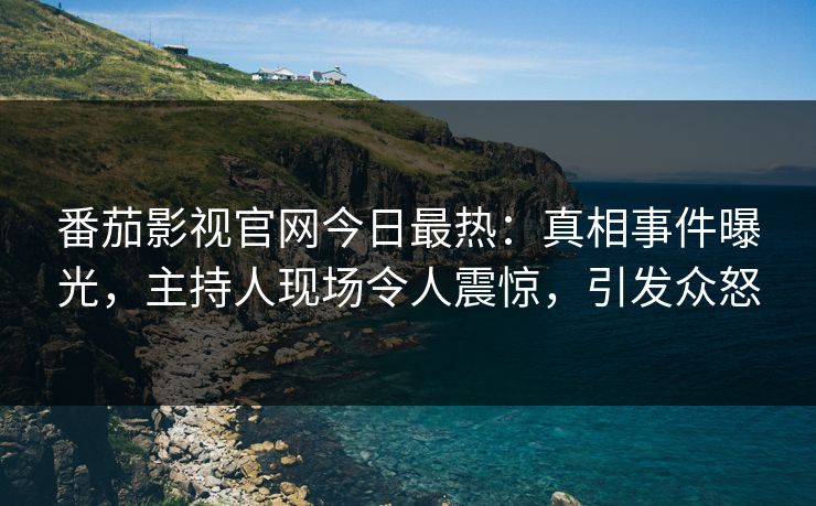 番茄影视官网今日最热：真相事件曝光，主持人现场令人震惊，引发众怒
