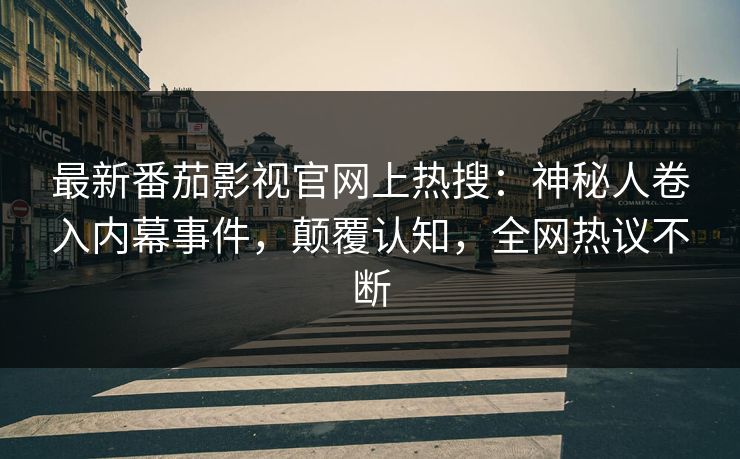 最新番茄影视官网上热搜：神秘人卷入内幕事件，颠覆认知，全网热议不断