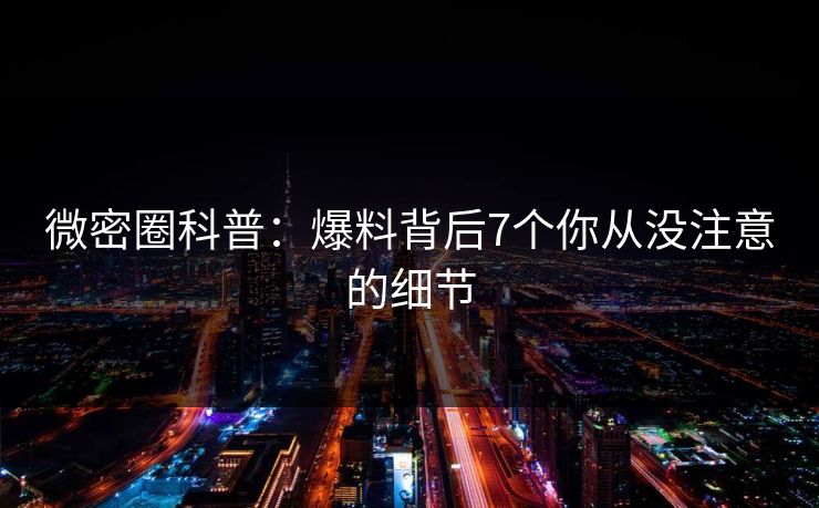 微密圈科普：爆料背后7个你从没注意的细节